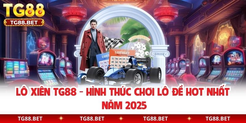 Lô Xiên TG88 - Hình Thức Chơi Lô Đề Hot Nhất Năm 2025